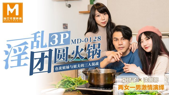 国产麻豆a片0128_淫乱3p性交团圆火锅色欲姐妹与姐夫的三人混战官网沈娜娜.