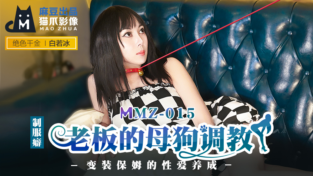 MMZ 老闆的母狗調教 變裝保姆的性愛養成官网白若冰